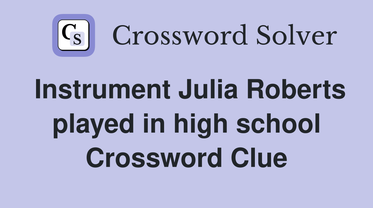 Instrument Julia Roberts played in high school Crossword Clue