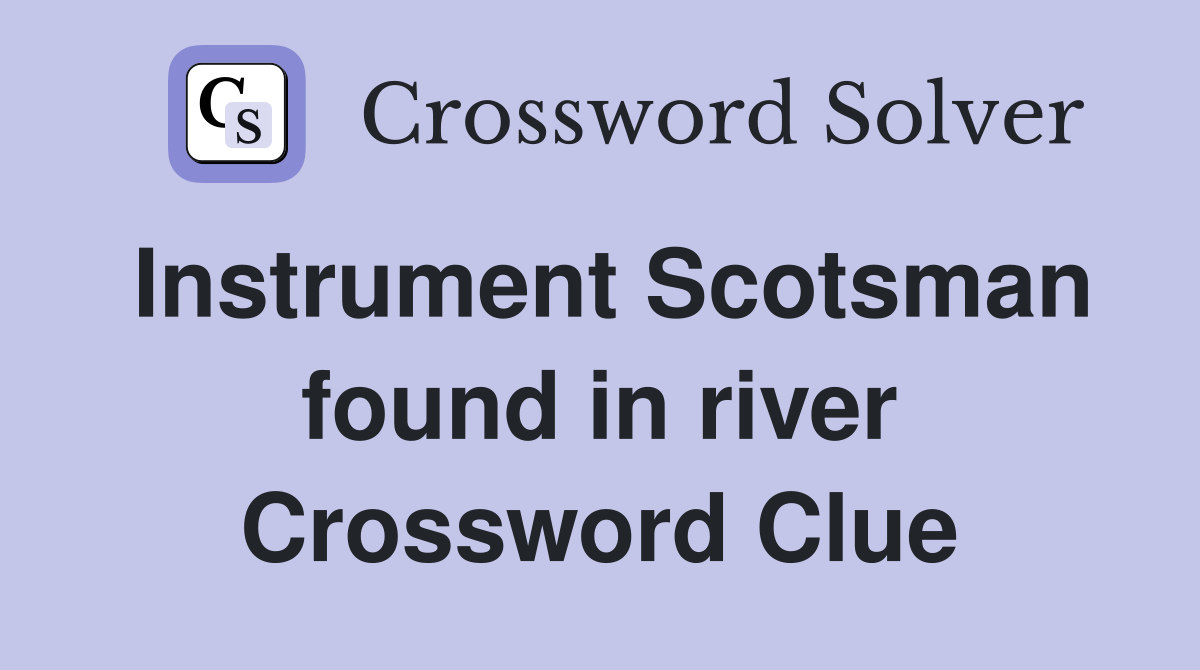 Instrument Scotsman found in river Crossword Clue