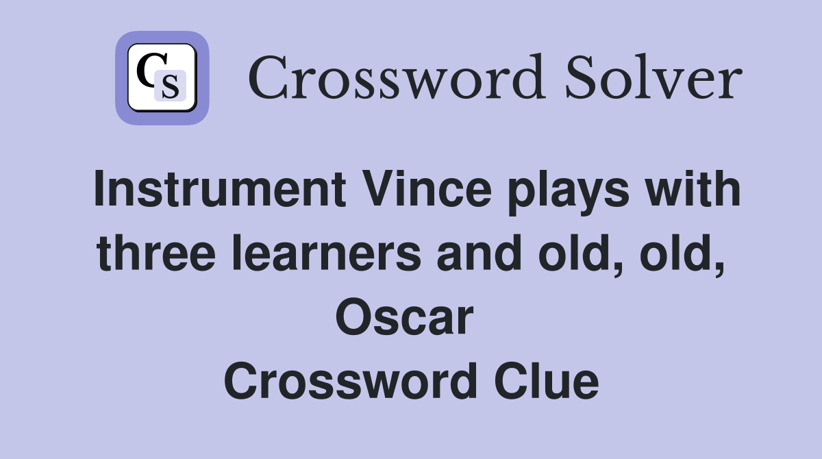 Instrument Vince plays with three learners and old, old, Oscar  Crossword Clue