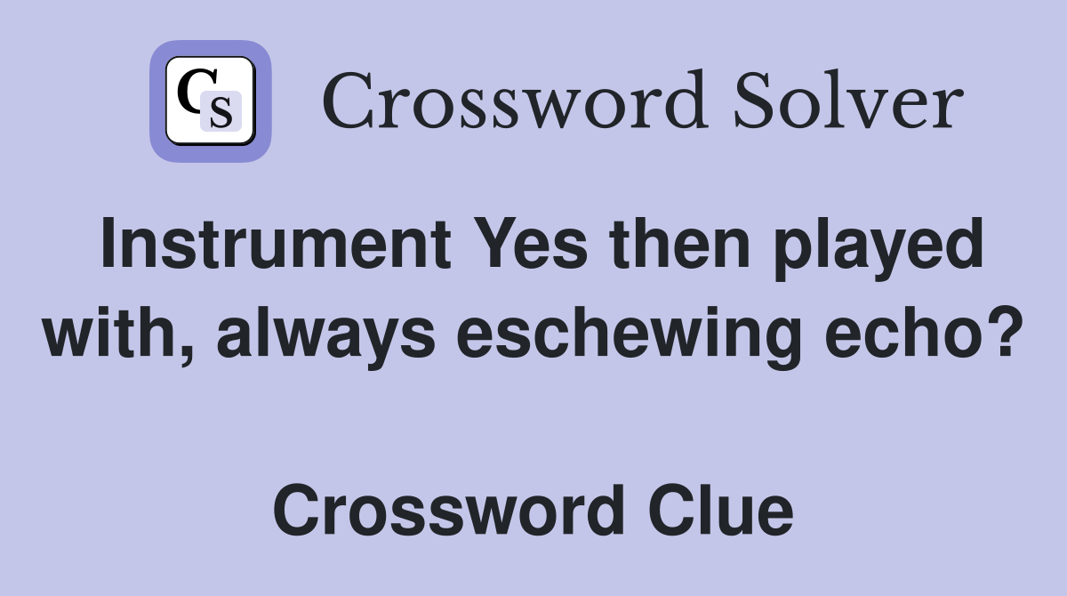 Instrument Yes then played with, always eschewing echo?  Crossword Clue