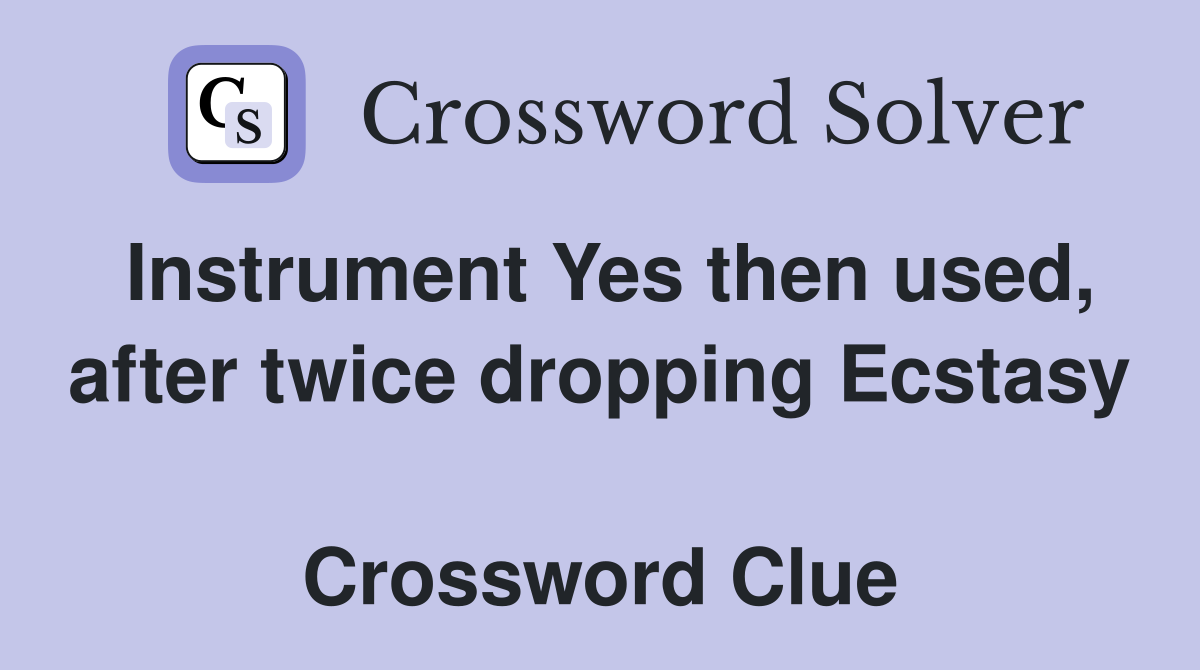 Instrument Yes then used, after twice dropping Ecstasy  Crossword Clue