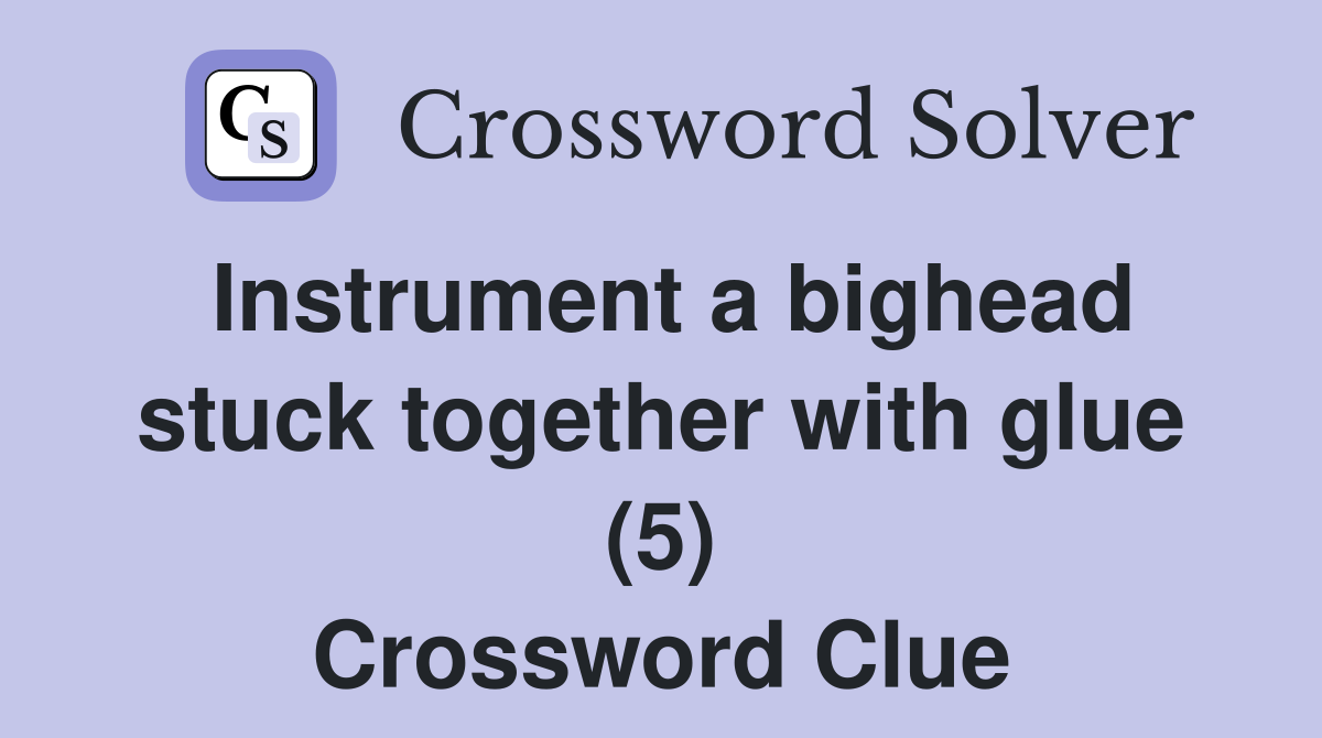 Instrument a bighead stuck together with glue (5) Crossword Clue