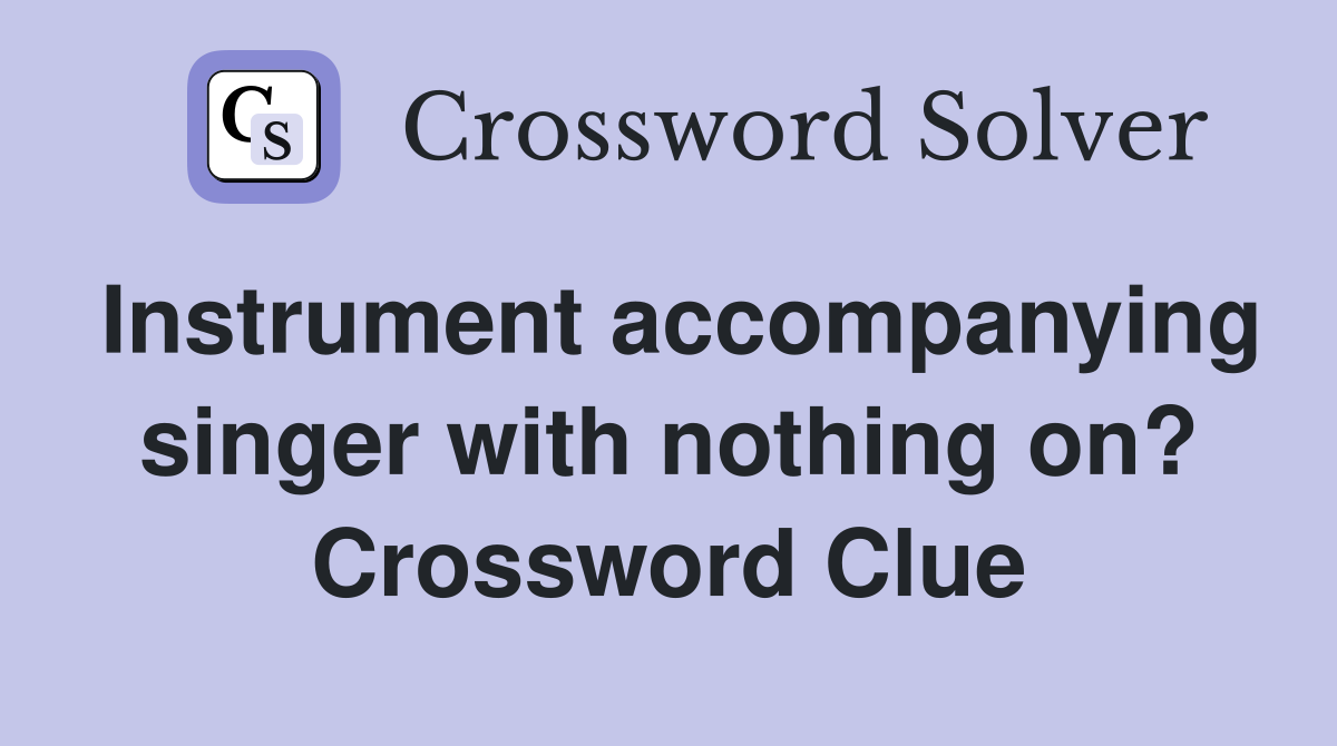 Instrument accompanying singer with nothing on? Crossword Clue