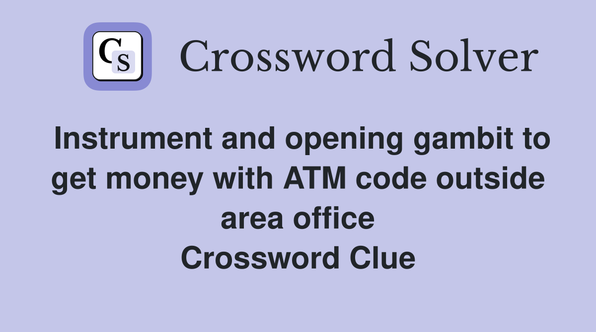 Instrument and opening gambit to get money with ATM code outside area office Crossword Clue
