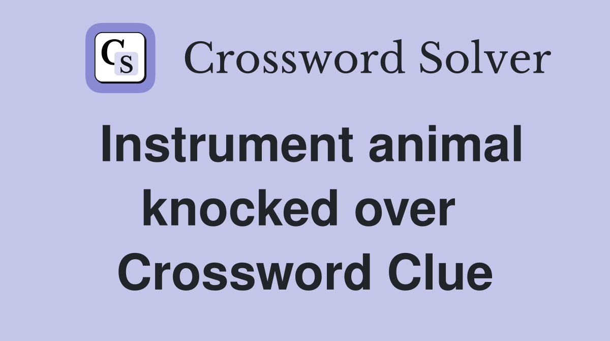 Instrument animal knocked over  Crossword Clue