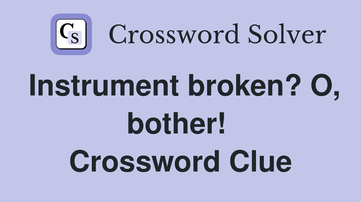 Instrument broken? O, bother!  Crossword Clue