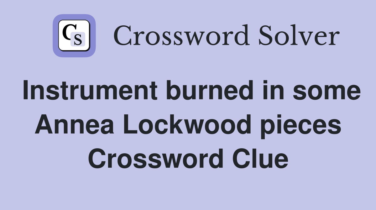 Instrument burned in some Annea Lockwood pieces Crossword Clue