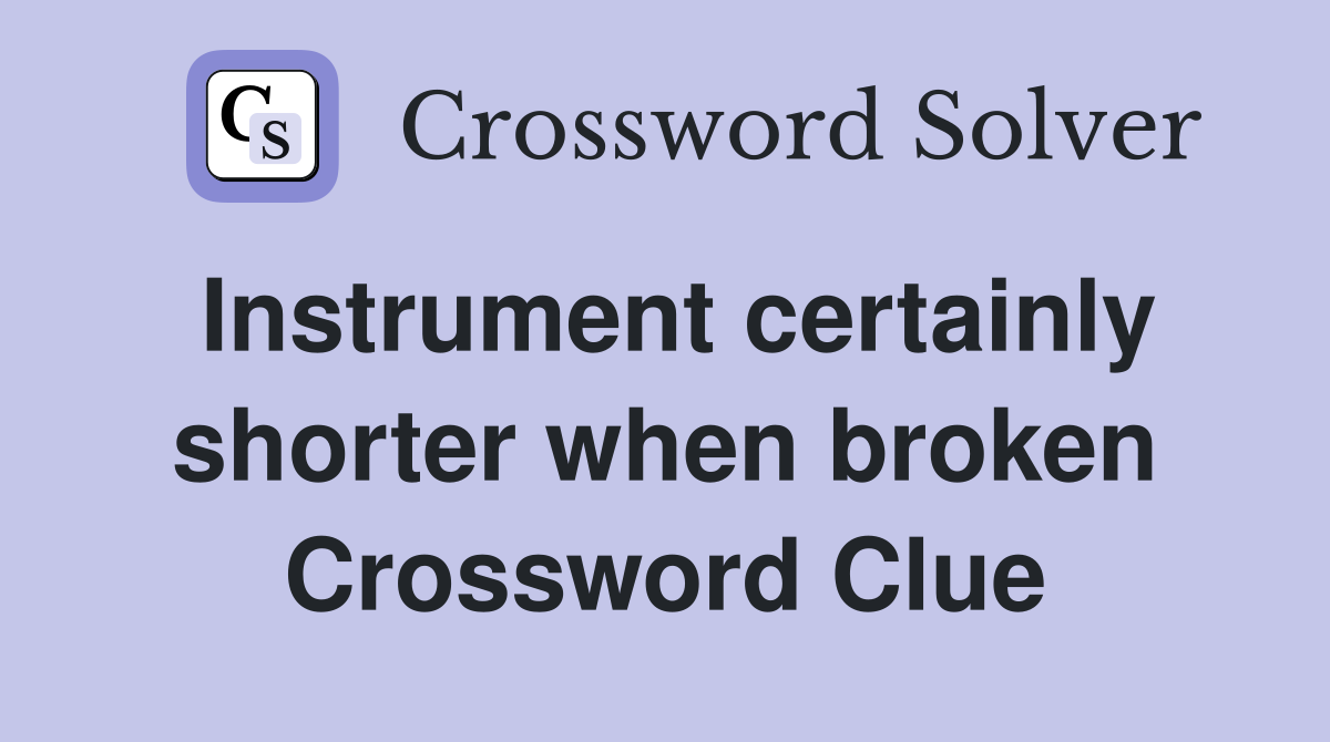 Instrument certainly shorter when broken Crossword Clue