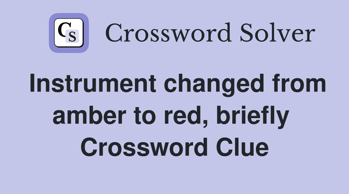 Instrument changed from amber to red, briefly  Crossword Clue