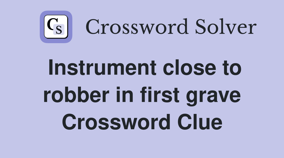 Instrument close to robber in first grave Crossword Clue