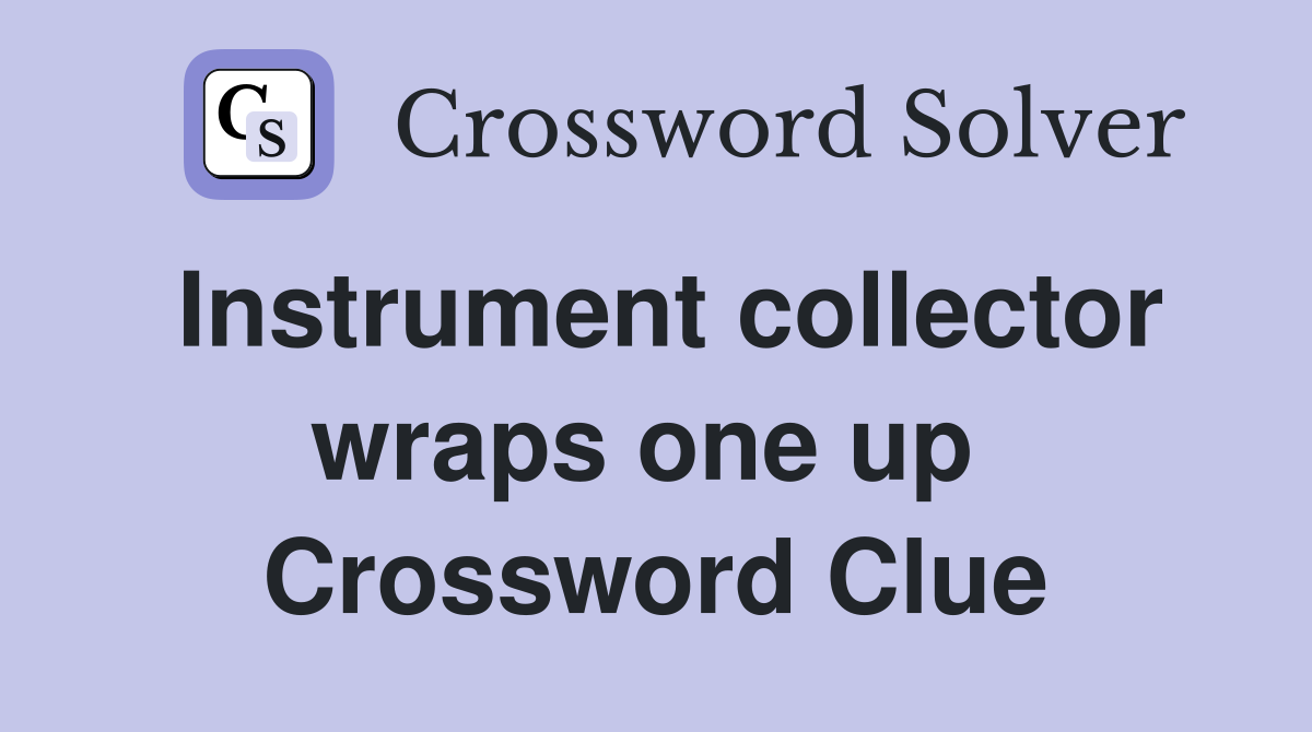 Instrument collector wraps one up  Crossword Clue