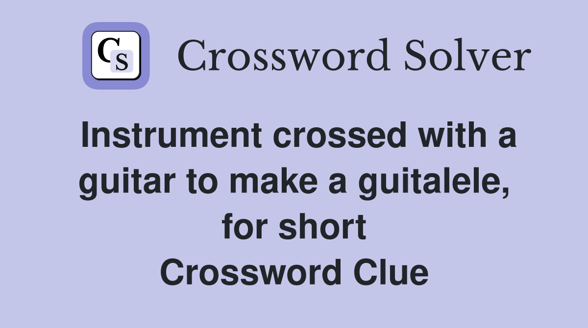 Instrument crossed with a guitar to make a guitalele, for short Crossword Clue
