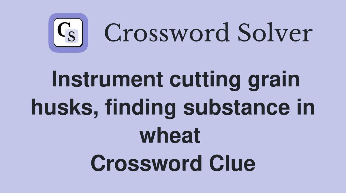Instrument cutting grain husks, finding substance in wheat  Crossword Clue
