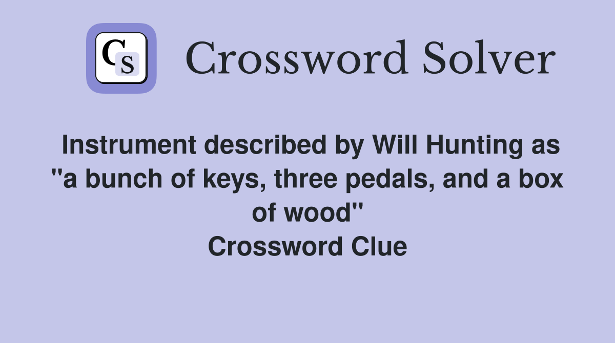 Instrument described by Will Hunting as "a bunch of keys, three pedals, and a box of wood" Crossword Clue
