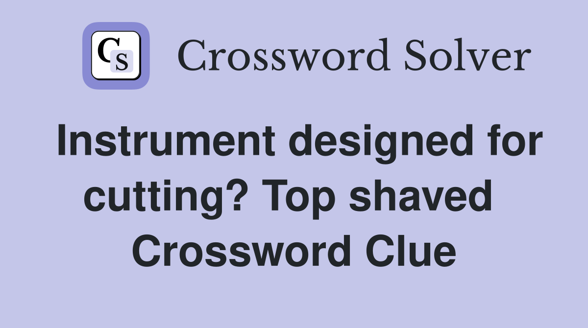 Instrument designed for cutting? Top shaved  Crossword Clue