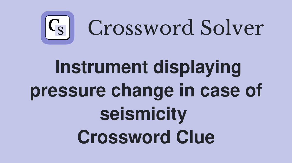 Instrument displaying pressure change in case of seismicity  Crossword Clue