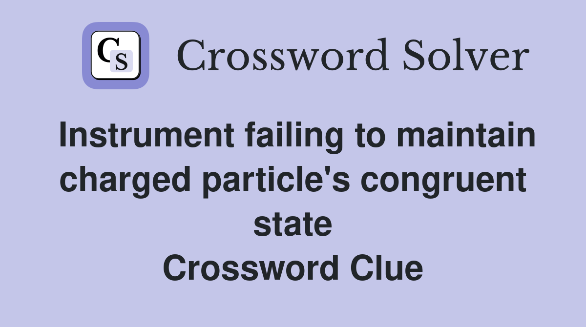 Instrument failing to maintain charged particle's congruent state Crossword Clue
