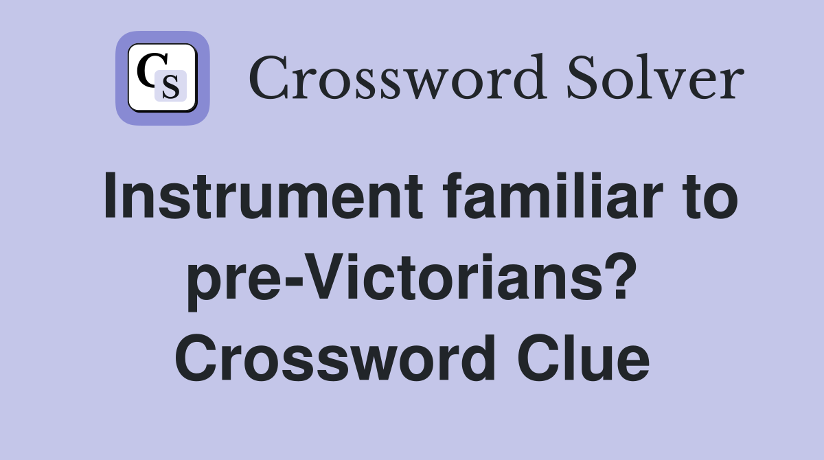 Instrument familiar to pre-Victorians? Crossword Clue