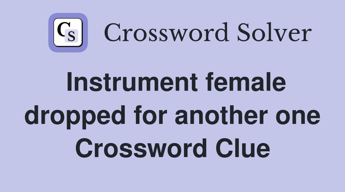 Instrument female dropped for another one Crossword Clue