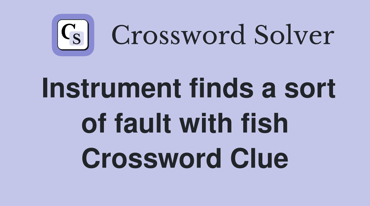 Instrument finds a sort of fault with fish Crossword Clue