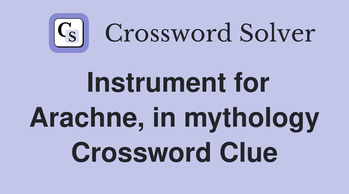 Instrument for Arachne, in mythology Crossword Clue