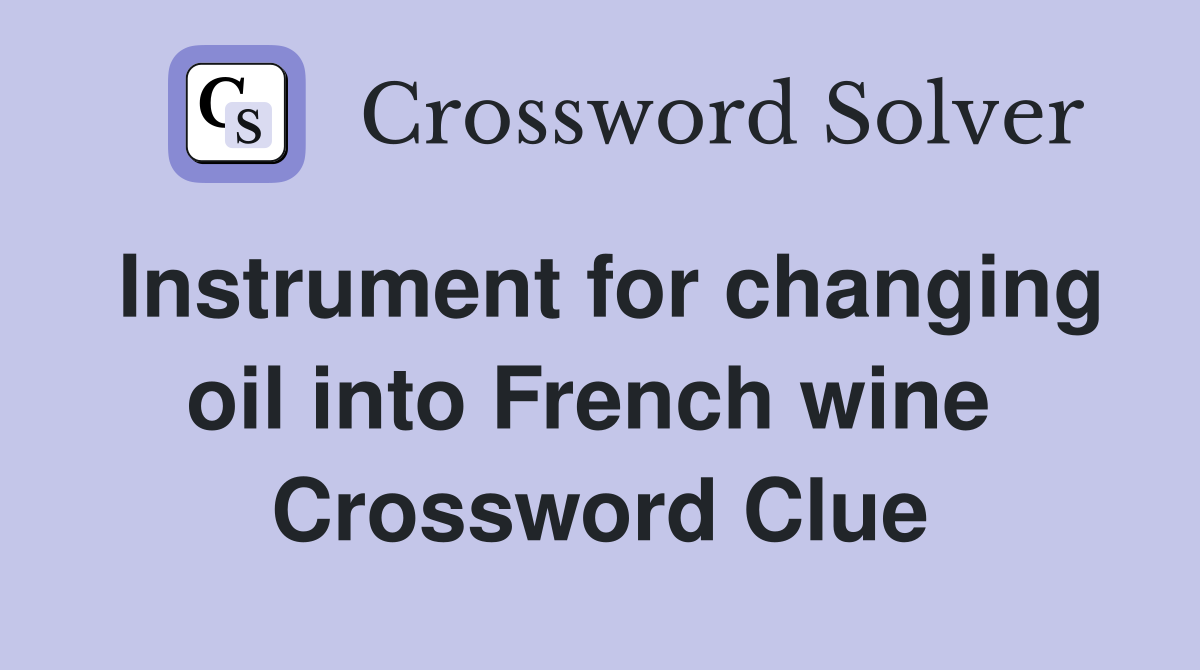 Instrument for changing oil into French wine  Crossword Clue