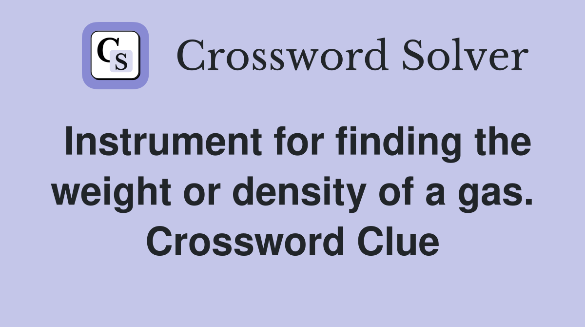 Instrument for finding the weight or density of a gas. Crossword Clue