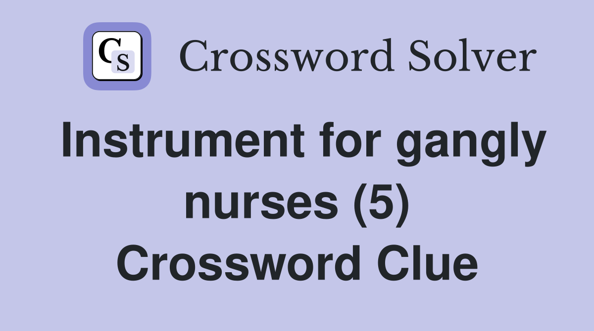 Instrument for gangly nurses (5) Crossword Clue