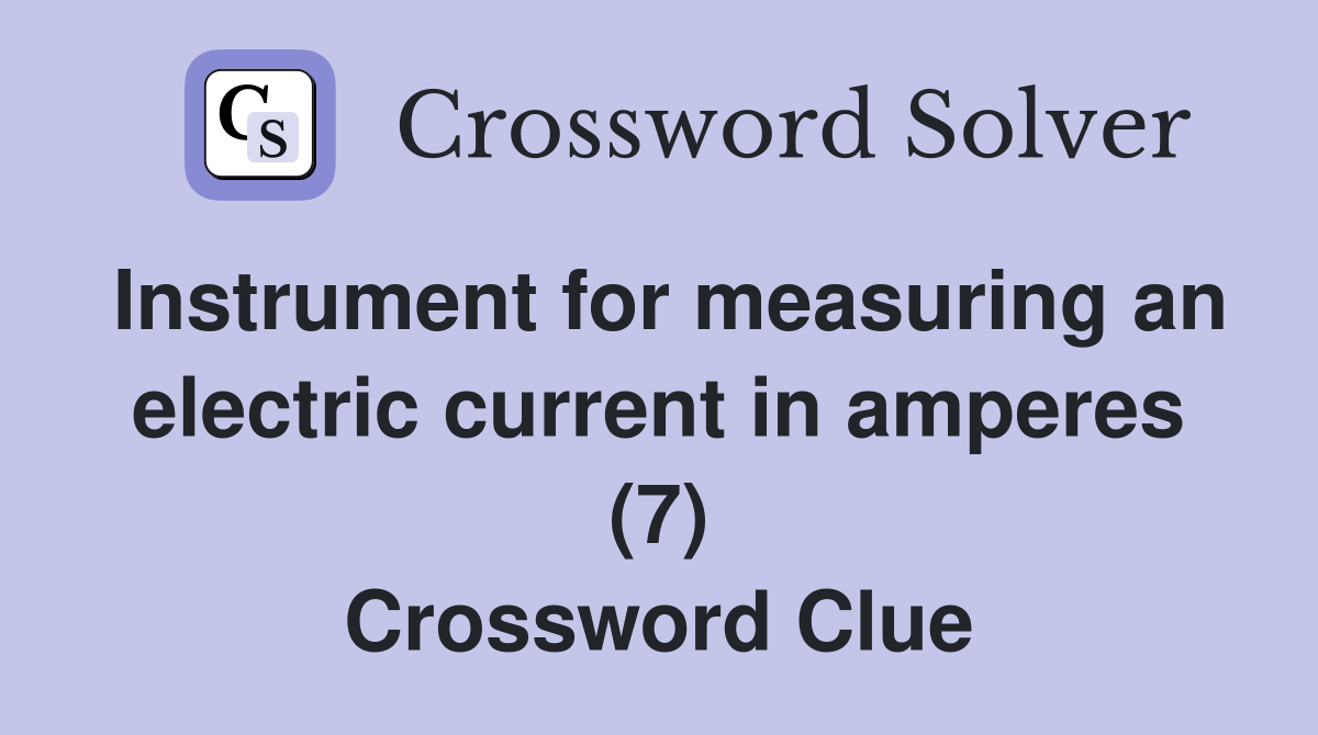 Instrument for measuring an electric current in amperes (7) Crossword Clue