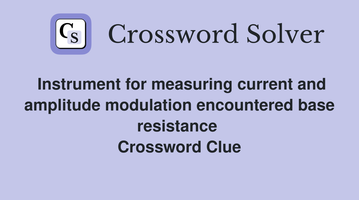 Instrument for measuring current and amplitude modulation encountered base resistance  Crossword Clue