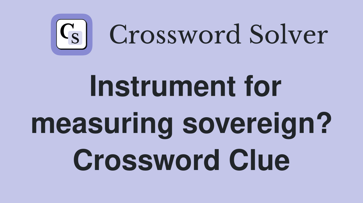 Instrument for measuring sovereign? Crossword Clue