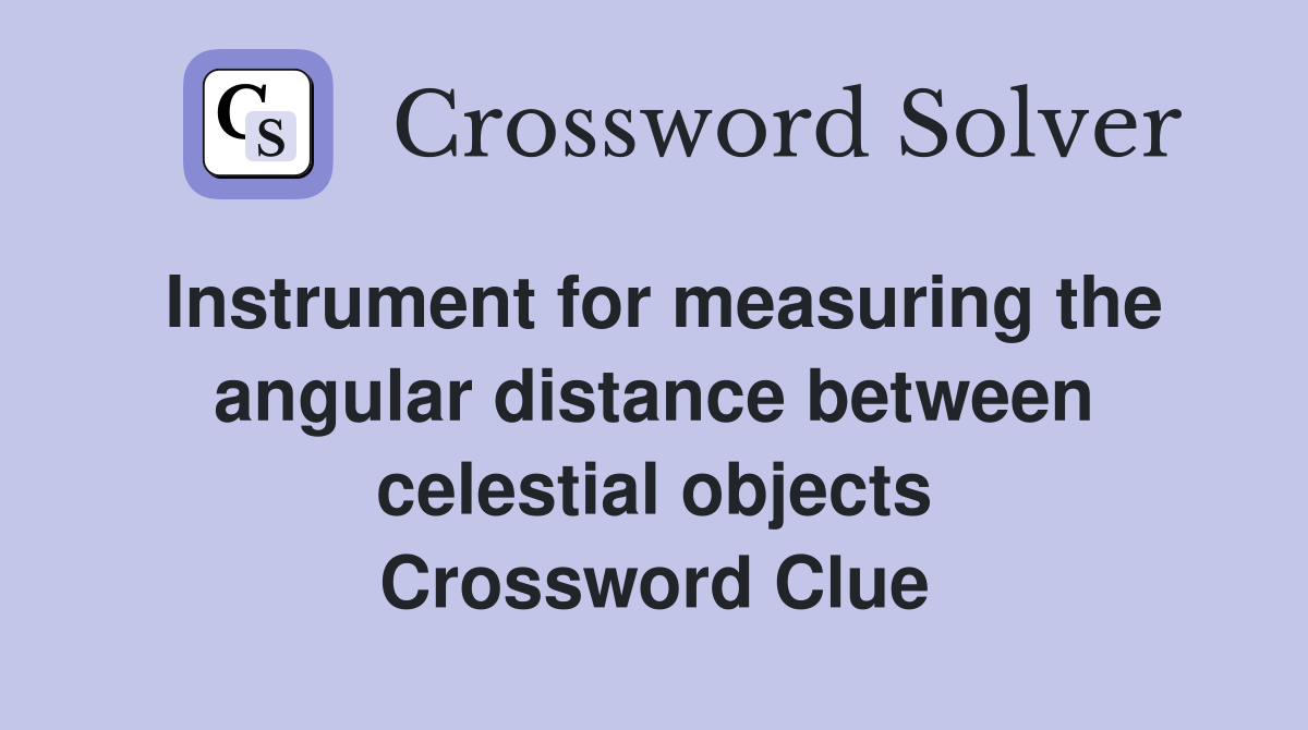 Instrument for measuring the angular distance between celestial objects Crossword Clue