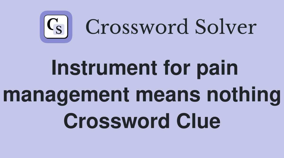 Instrument for pain management means nothing Crossword Clue