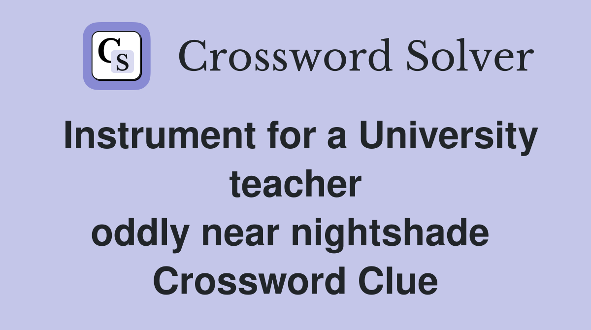 Instrument for a University teacher oddly near nightshade  Crossword Clue