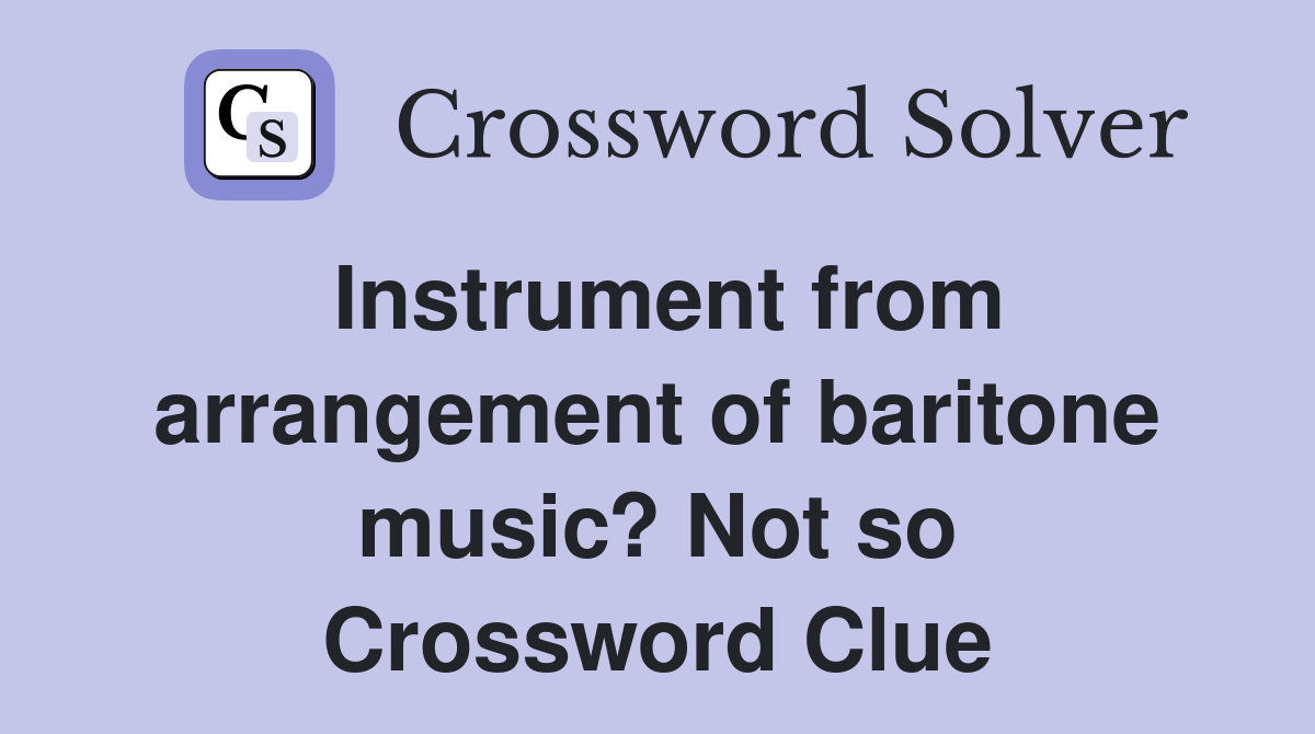 Instrument from arrangement of baritone music? Not so Crossword Clue