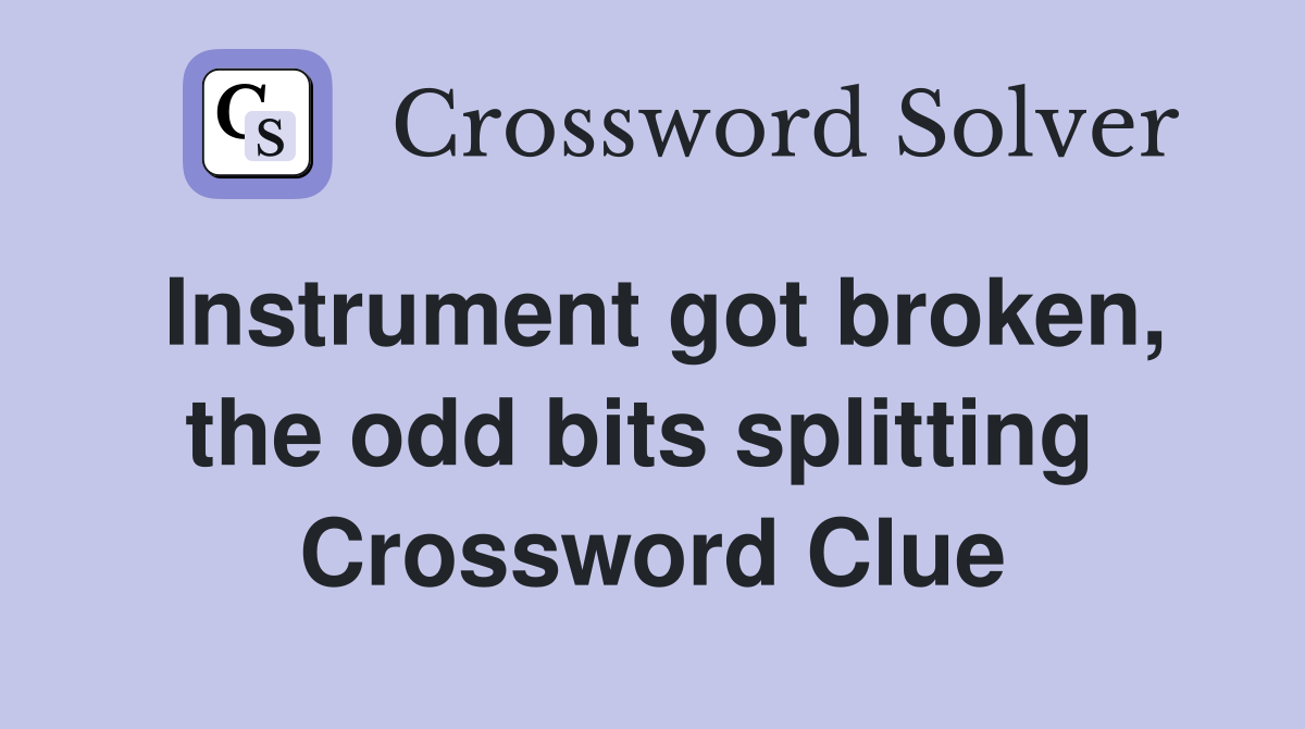 Instrument got broken, the odd bits splitting  Crossword Clue