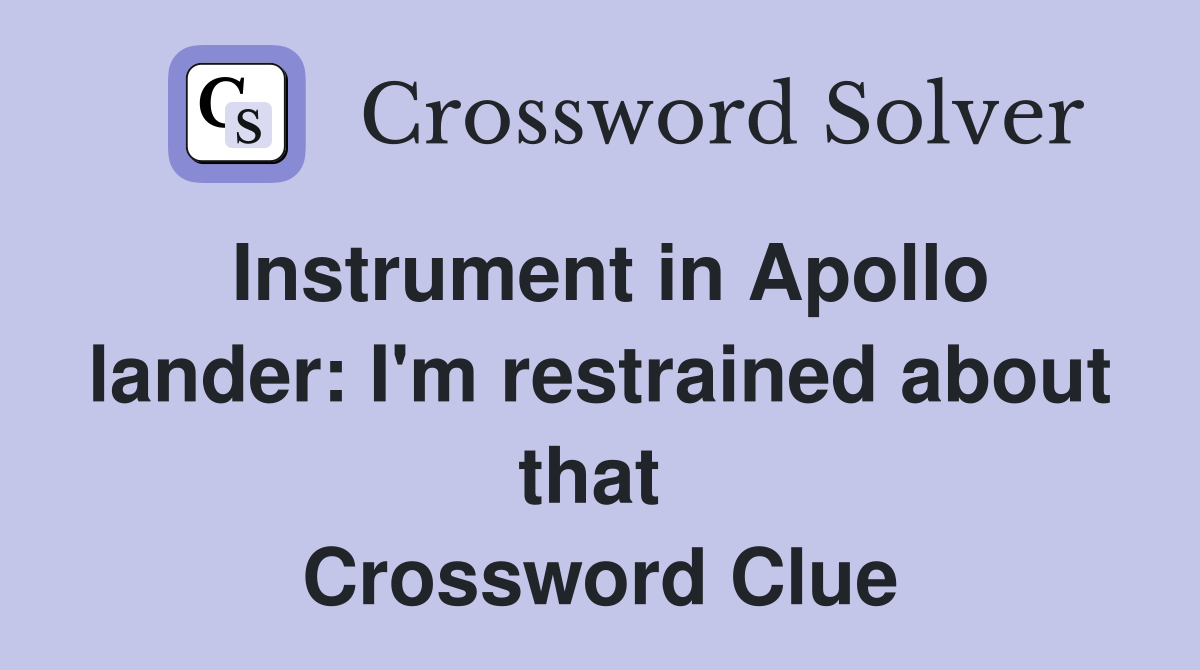 Instrument in Apollo lander: I'm restrained about that  Crossword Clue