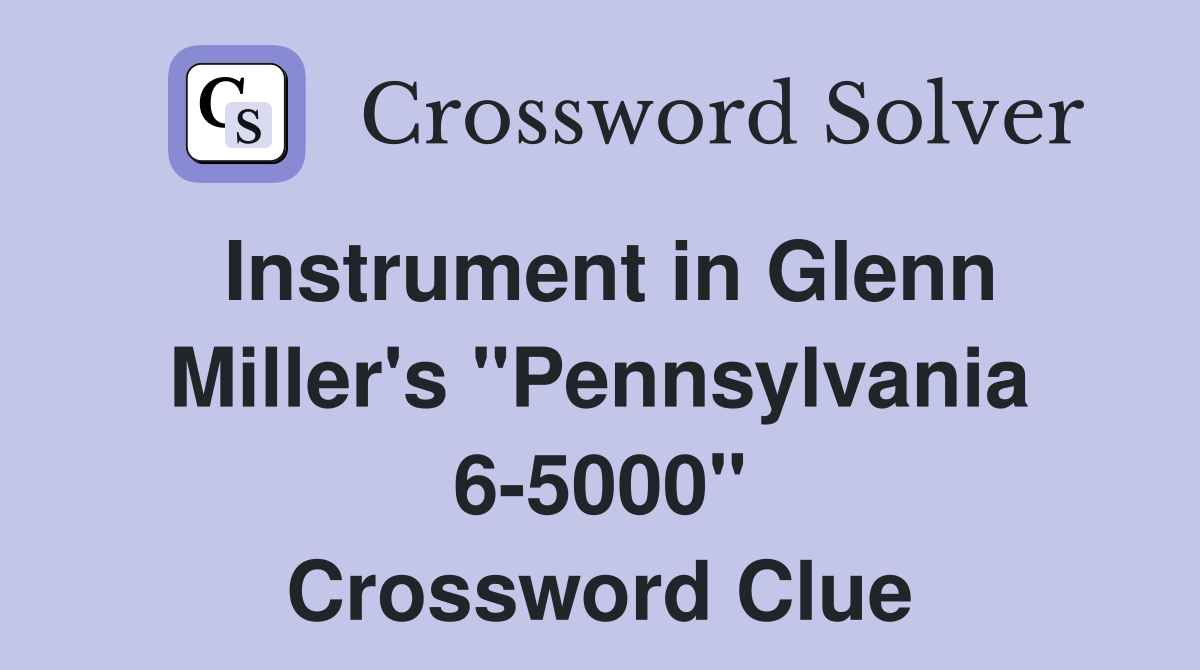 Instrument in Glenn Miller's "Pennsylvania 6-5000" Crossword Clue