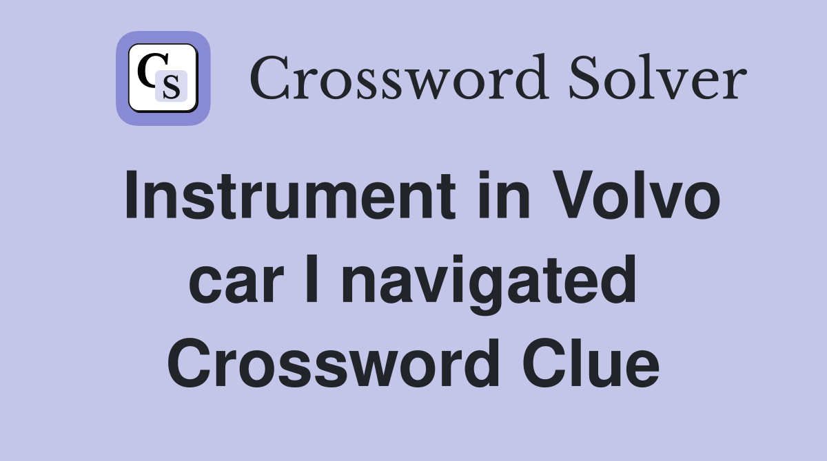 Instrument in Volvo car I navigated Crossword Clue