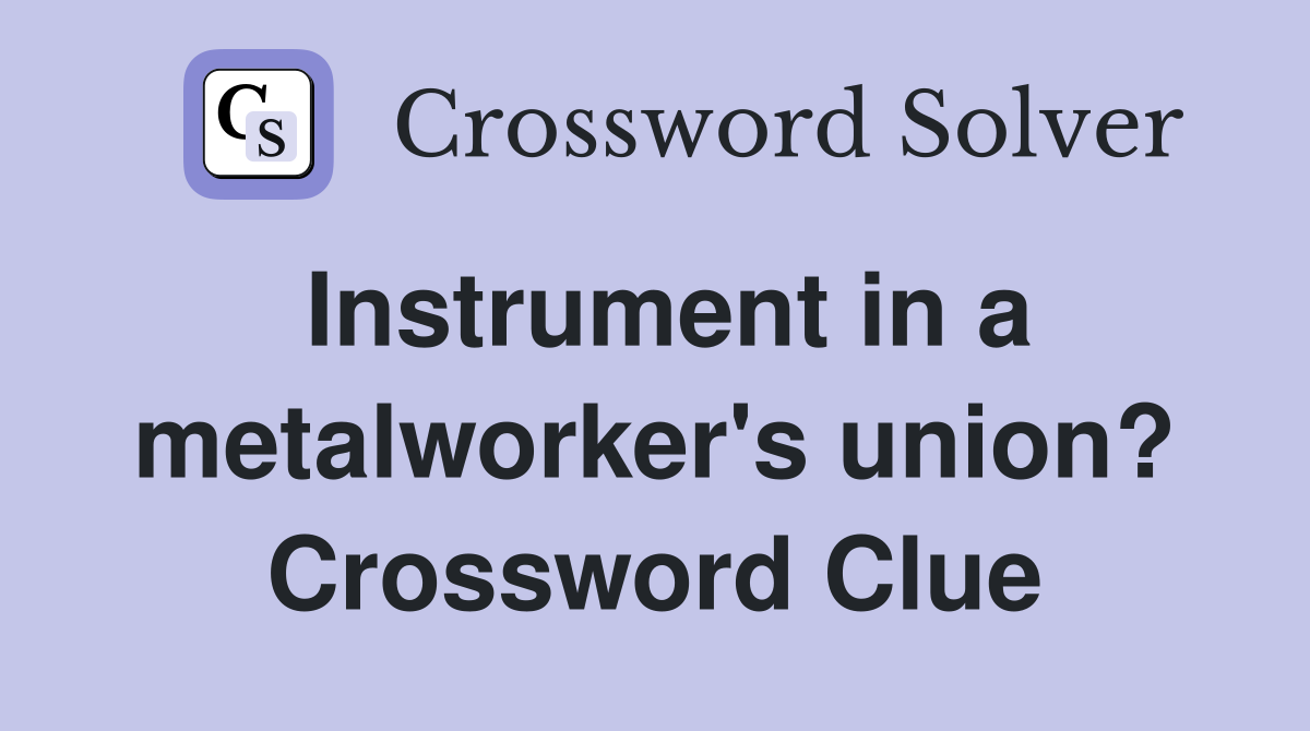 Instrument in a metalworker's union? Crossword Clue
