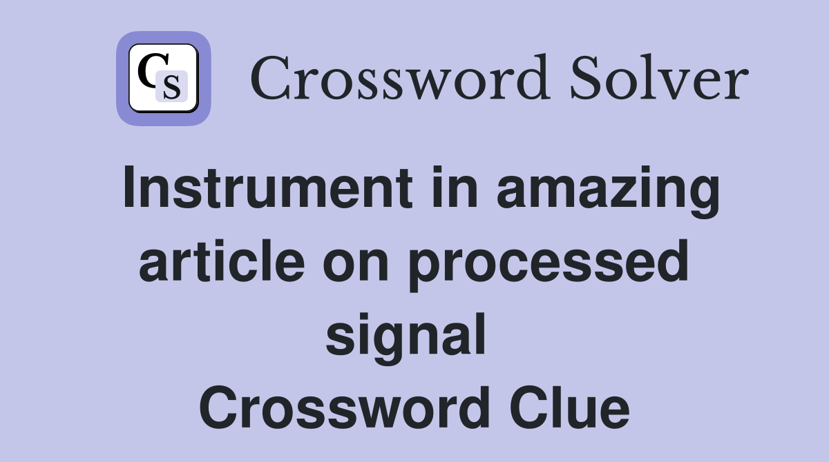 Instrument in amazing article on processed signal  Crossword Clue