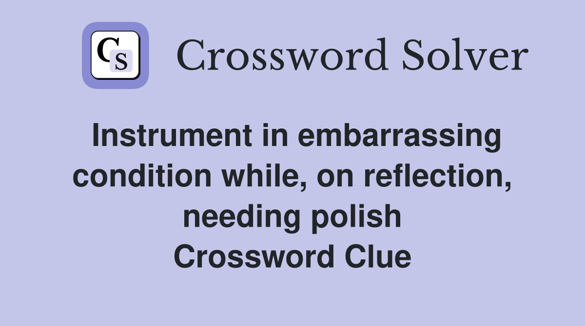 Instrument in embarrassing condition while, on reflection, needing polish Crossword Clue