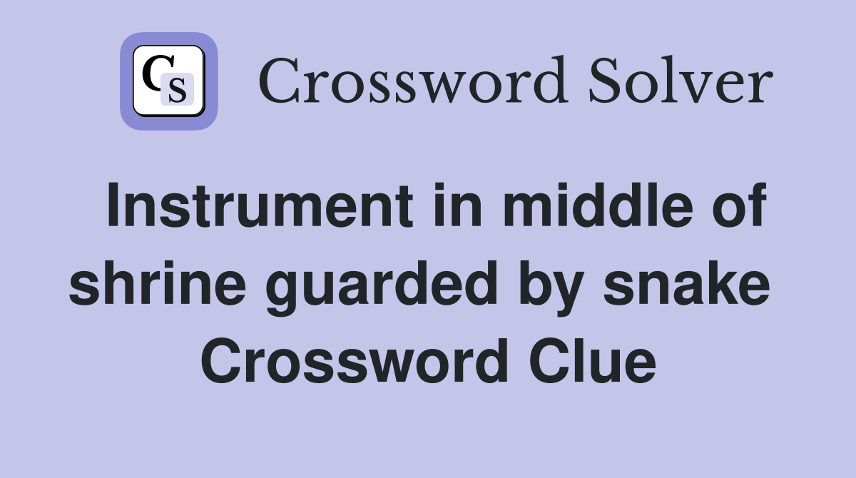 Instrument in middle of shrine guarded by snake  Crossword Clue