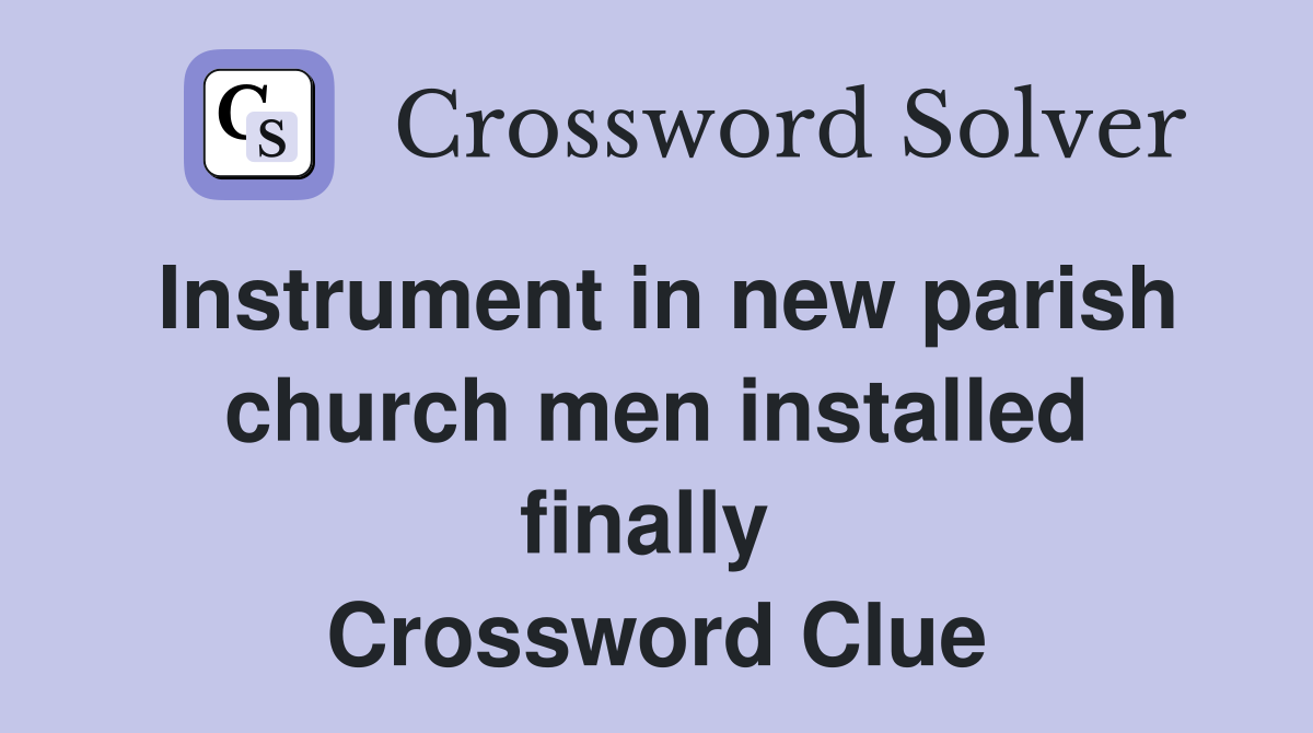 Instrument in new parish church men installed finally  Crossword Clue