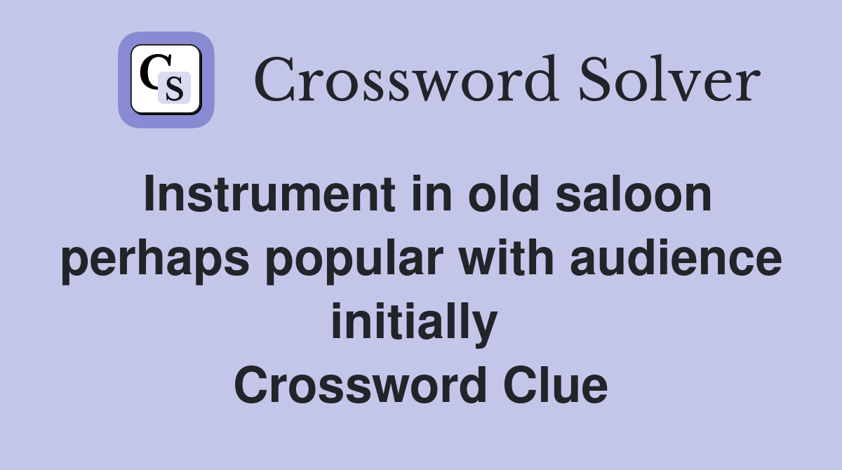 Instrument in old saloon perhaps popular with audience initially  Crossword Clue