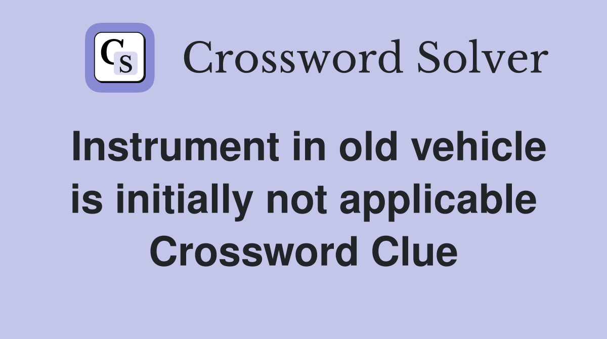 Instrument in old vehicle is initially not applicable Crossword Clue
