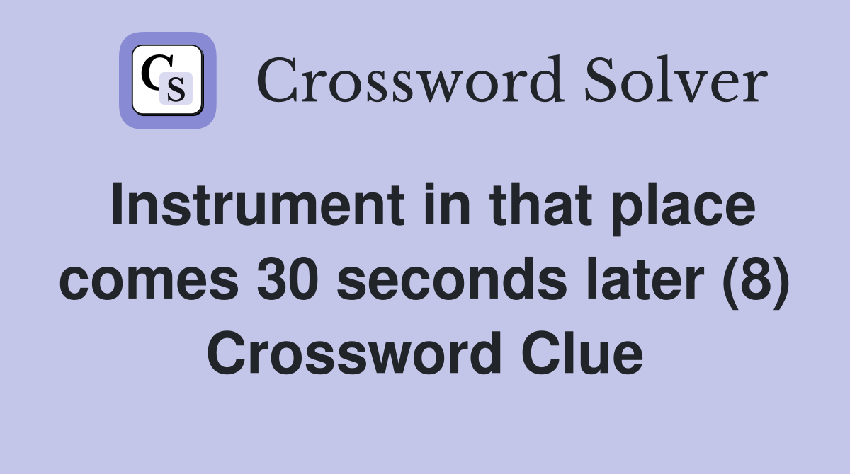 Instrument in that place comes 30 seconds later (8) Crossword Clue