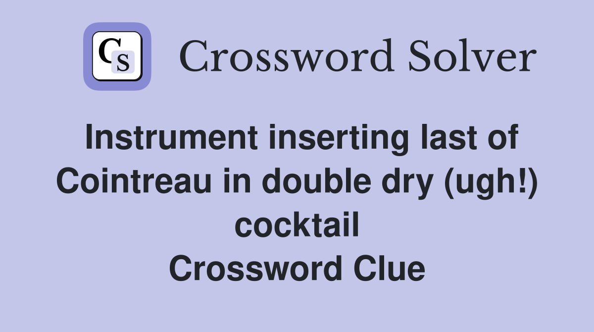 Instrument inserting last of Cointreau in double dry (ugh!) cocktail Crossword Clue