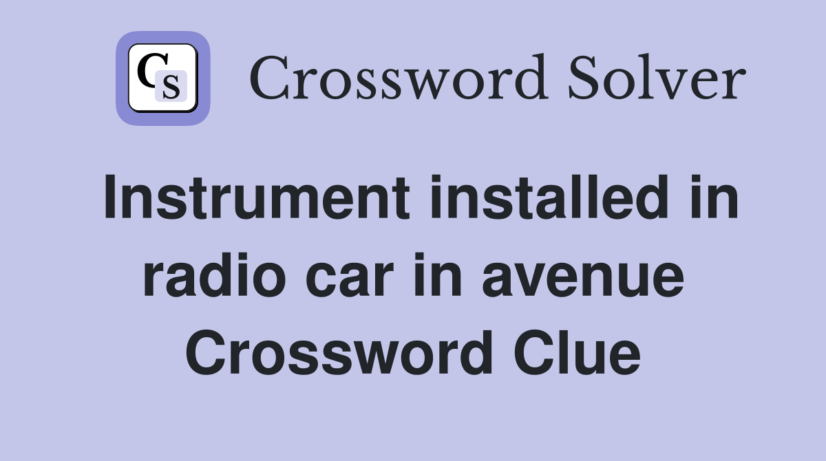 Instrument installed in radio car in avenue Crossword Clue