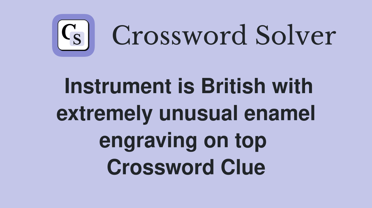 Instrument is British with extremely unusual enamel engraving on top  Crossword Clue